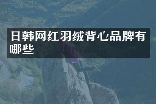 日韩网红羽绒背心品牌有哪些