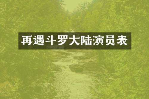 再遇斗罗大陆演员表
