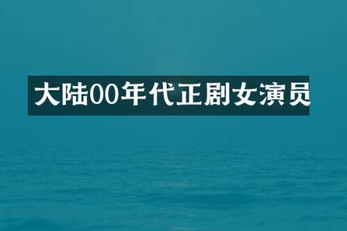 大陆00年代正剧女演员