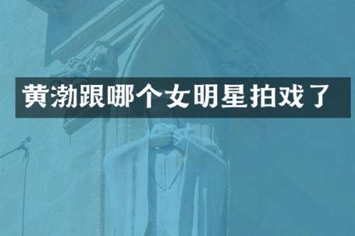 黄渤跟哪个女明星拍戏了