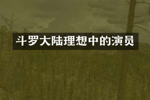 斗罗大陆理想中的演员