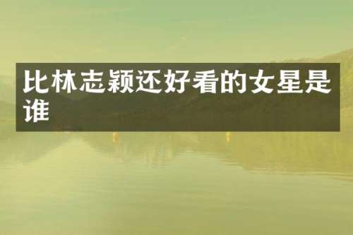 比林志颖还好看的女星是谁