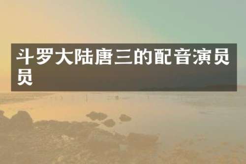 斗罗大陆唐三的配音演员员