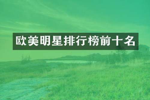 欧美明星排行榜前十名