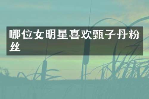 哪位女明星喜欢甄子丹粉丝