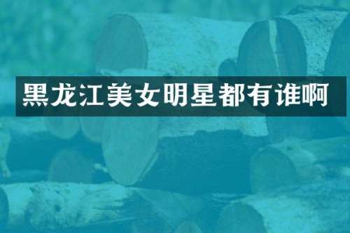 黑龙江明星都有谁啊