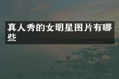 真人秀的女明星图片有哪些