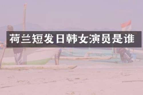 荷兰短发日韩女演员是谁
