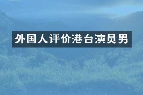 外国人评价港台演员男