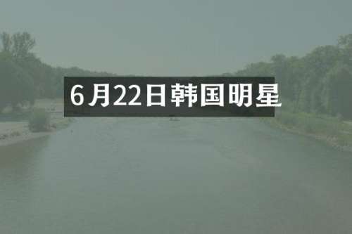 6月22日韩国明星