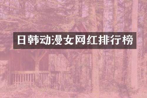 日韩动漫女网红排行榜