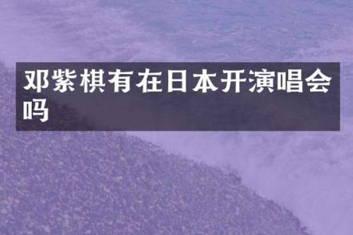 邓紫棋有在日本开演唱会吗