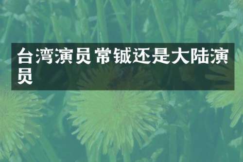 台湾演员常铖还是大陆演员