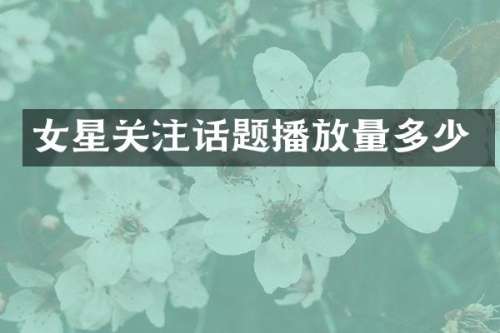 女星关注话题播放量多少