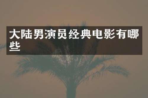 大陆男演员经典电影有哪些