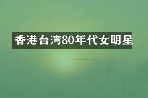 香港台湾80年代女明星