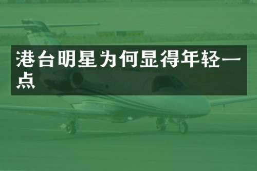 港台明星为何显得年轻一点