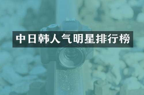 中日韩人气明星排行榜