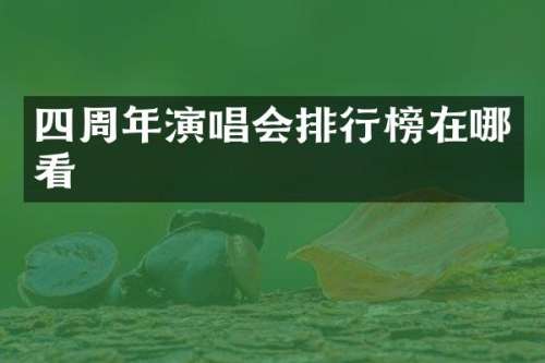 四周年演唱会排行榜在哪看