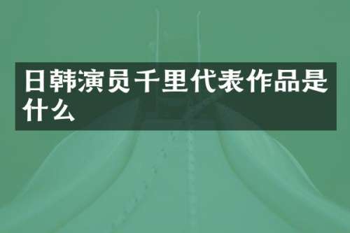 日韩演员千里代表作品是什么