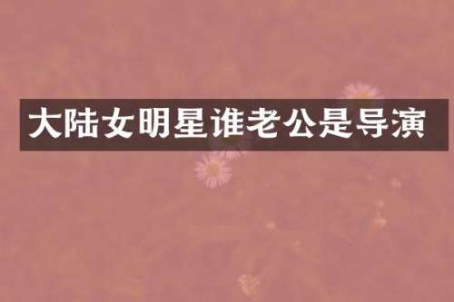 大陆女明星谁老公是导演
