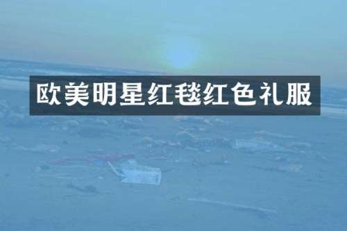 欧美明星红毯红色礼服