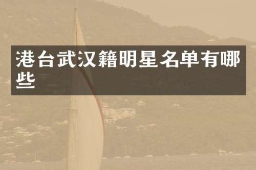 港台武汉籍明星名单有哪些