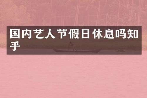 国内艺人节假日休息吗知乎