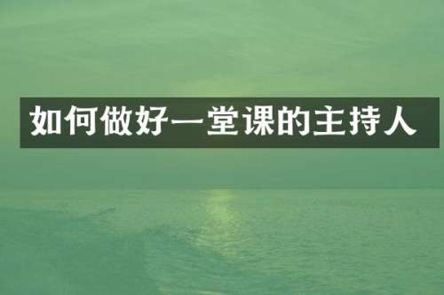 如何做好一堂课的主持人