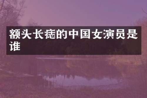 额头长痣的中国女演员是谁