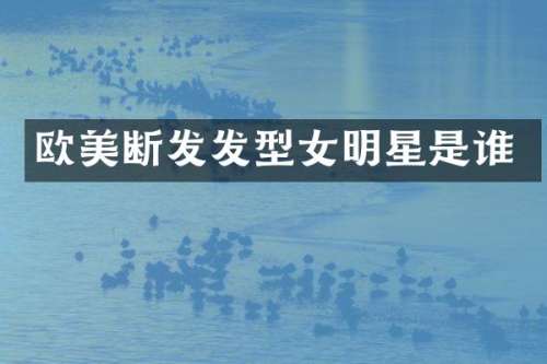 欧美断发发型女明星是谁
