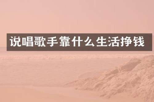说唱歌手靠什么生活挣钱