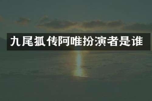 九尾狐传阿唯扮演者是谁