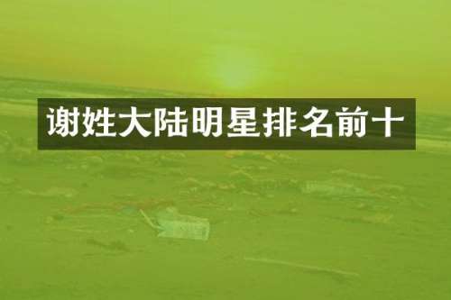 谢姓大陆明星排名前十