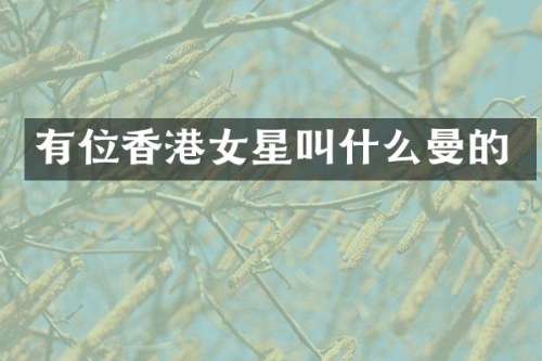 有位香港女星叫什么曼的