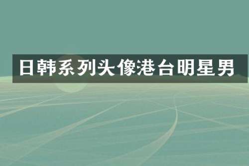 日韩系列头像港台明星男
