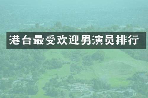 港台最受欢迎男演员排行