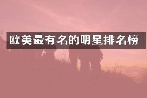 欧美最有名的明星排名榜