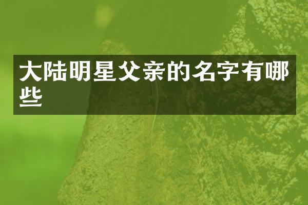 大陆明星父亲的名字有哪些