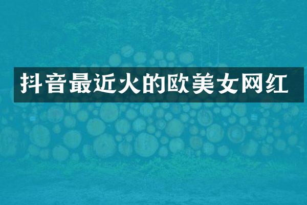 抖音最近火的欧网红