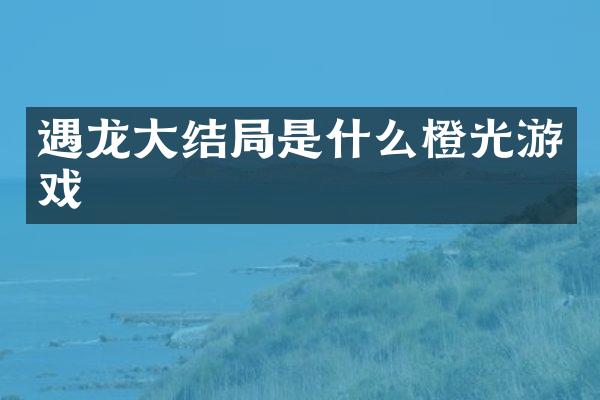 遇龙大结局是什么橙光游戏