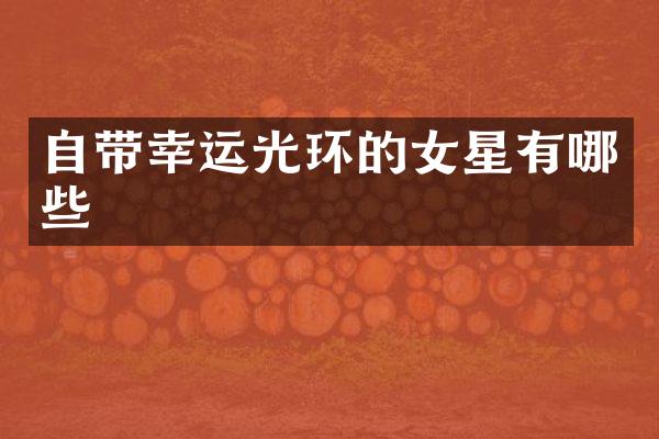 自带幸运光环的女星有哪些