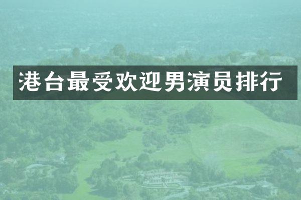 港台最受欢迎男演员排行