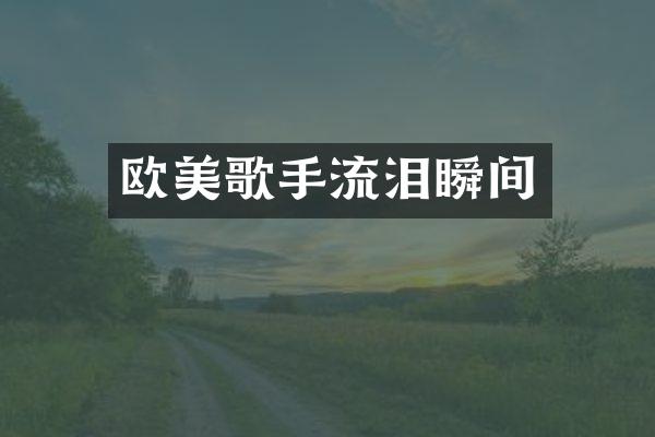 欧美歌手流泪瞬间