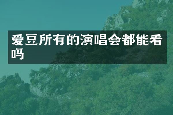 爱豆所有的演唱会都能看吗