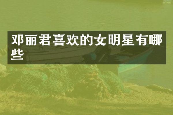 邓丽君喜欢的女明星有哪些