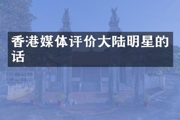 香港媒体评价大陆明星的话