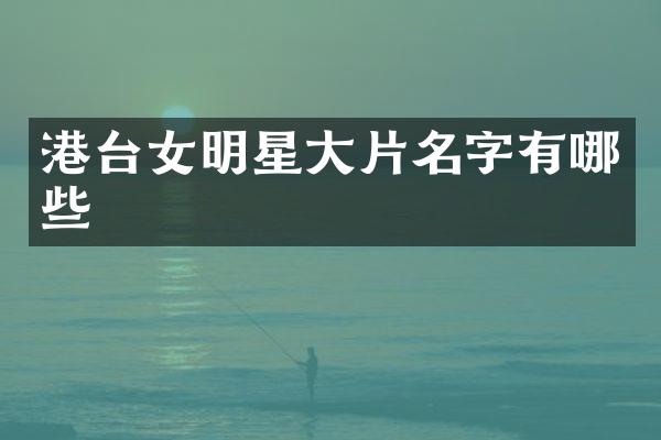 港台女明星大片名字有哪些