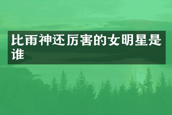 比雨神还厉害的女明星是谁