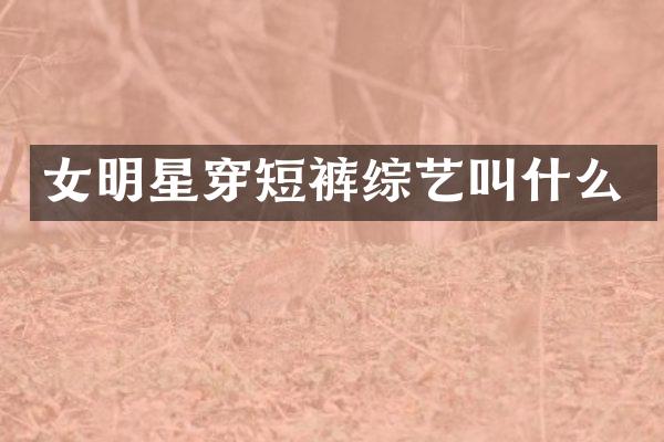 女明星穿短裤综艺叫什么